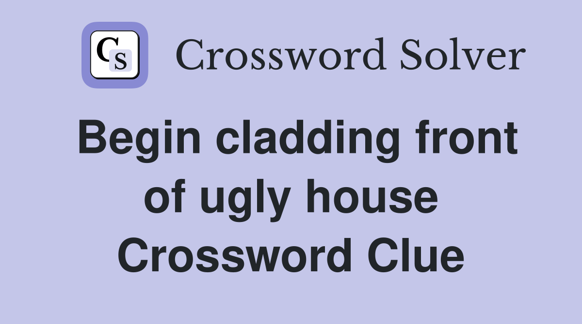Begin cladding front of ugly house Crossword Clue Answers Crossword
